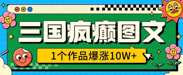 三国疯癫图文，1个作品爆涨10W+，3分钟教会你，趁着风口无脑冲(附详细教学)