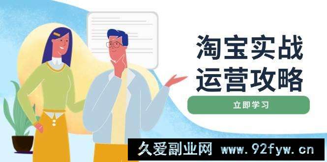 （14025期）淘宝实战运营攻略：店铺基础优化、直通车推广、爆款打造、客服管理、搜…