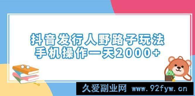 （14041期）抖音发行人野路子玩法，手机操作一天2000+