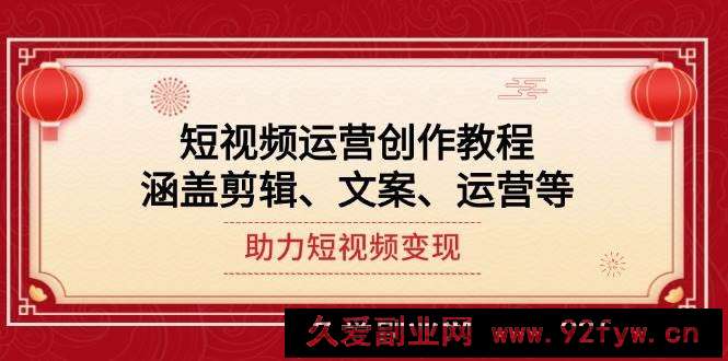 （14058期）短视频运营创作教程，涵盖剪辑、文案、运营等，助力短视频变现