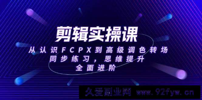 （14078期）剪辑实操课，从认识FCPX到高级调色转场，同步练习，思维提升，全面进阶