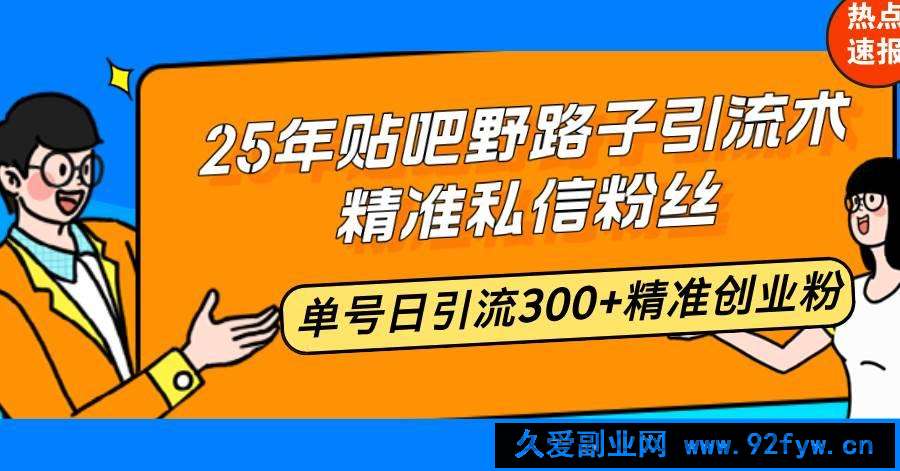 （14082期）25年贴吧野路子引流术，精准私信粉丝，单号日引流300+精准创业粉