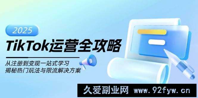 （14105期）TikTok运营全攻略，从注册到变现一站式学习，揭秘热门玩法与限流解决方案