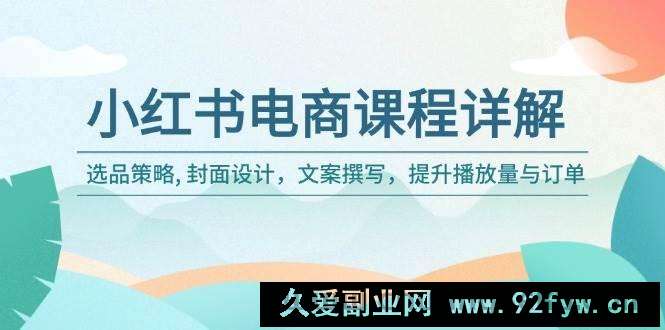 小红书电商课程详解：选品策略, 封面设计，文案撰写，提升播放量与订单