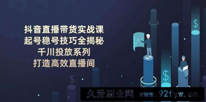 抖音直播带货实战课：起号稳号技巧全揭秘, 千川投放系列, 打造高效直播间