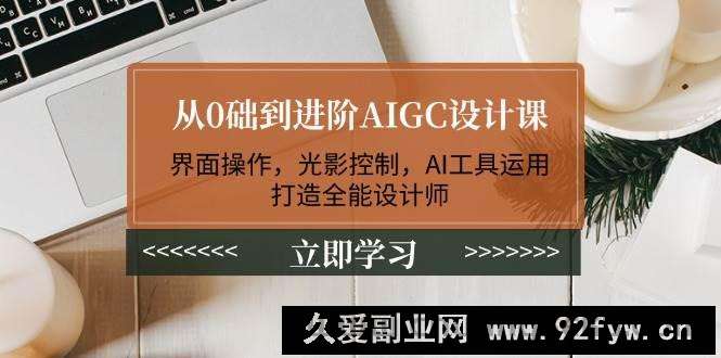 从0础到进阶AIGC设计课：界面操作，光影控制，AI工具运用，打造全能设计师