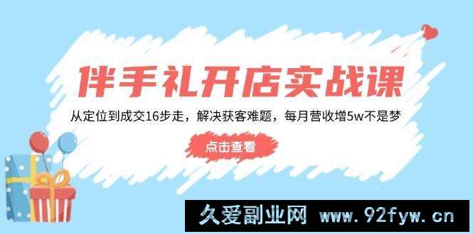 （14151期）伴手礼开店实战课：从定位到成交16步走，解决获客难题，每月营收增5w+