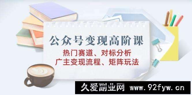（14177期）公众号变现高阶课：热门赛道、对标分析、广告主变现流程、矩阵玩法