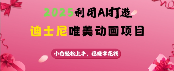 2025利用AI打造迪士尼唯美动画项目，小白轻松上手，稳挣零花钱