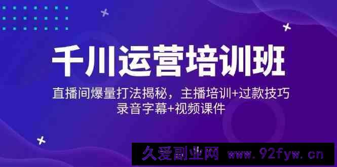 千川运营培训班，直播间爆量打法揭秘，主播培训+过款技巧，录音字幕+视频