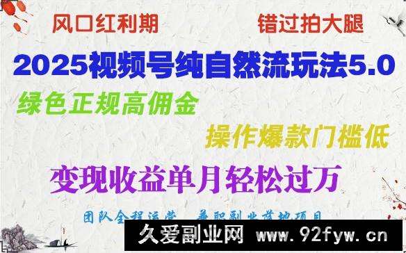 2025视频号纯自然流玩法5.0，绿色正规高佣金，操作爆款门槛低，变现收益单月轻松过万