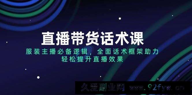 （14231期）直播带货话术课，服装主播必备逻辑，全面话术框架助力，轻松提升直播效果