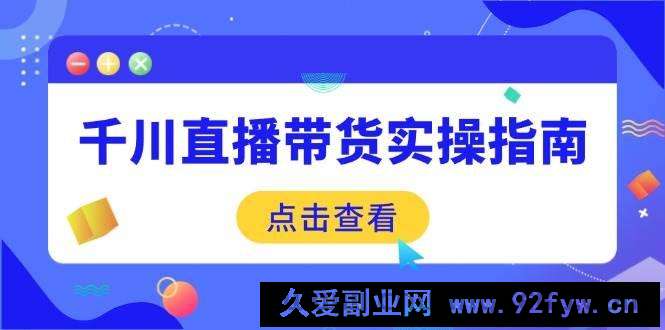 （14265期）千川直播带货实操指南：从选品到数据优化，基础到实操全面覆盖