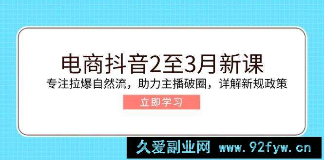 （14268期）电商抖音2至3月新课：专注拉爆自然流，助力主播破圈，详解新规政策