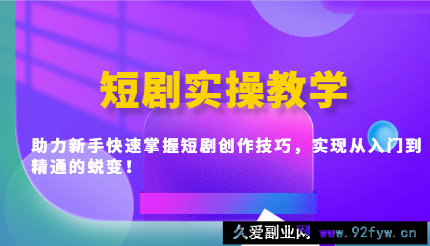 短剧实操教学，助力新手快速掌握短剧创作技巧，实现从入门到精通的蜕变！