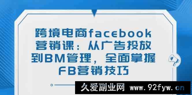 跨境电商facebook营销课：从广告投放到BM管理，全面掌握FB营销技巧