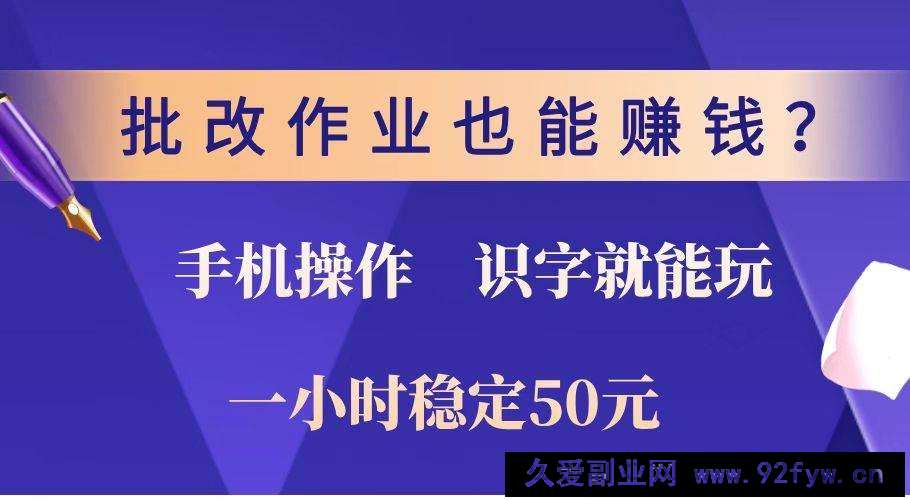 （14285期）批改作业也能赚钱？0门槛手机项目，识字就能玩！一小时稳定50元！