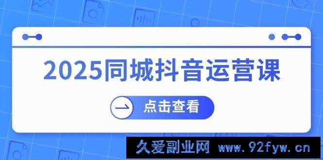 （14286期）2025同城抖音运营课：涵盖实体店盈利，团购好处，助商家获取流量