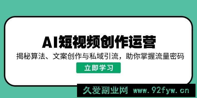 （14287期）AI短视频创作运营，揭秘算法、文案创作与私域引流，助你掌握流量密码