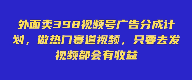 外面卖598视频号广告分成计划，不直播 不卖货 不露脸，只要去发视频都会有收益