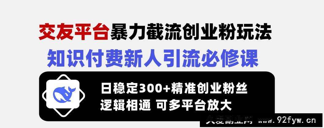 （14432期）交友平台暴力截流创业粉玩法，知识付费新人引流必修课，日稳定300+精准…