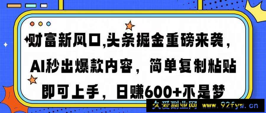 （14434期）财富新风口,头条掘金重磅来袭AI秒出爆款内容简单复制粘贴即可上手，日…