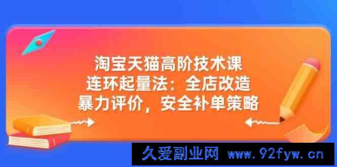 淘宝天猫高阶技术课：连环起量法：全店改造，暴力评价，安全补单策略