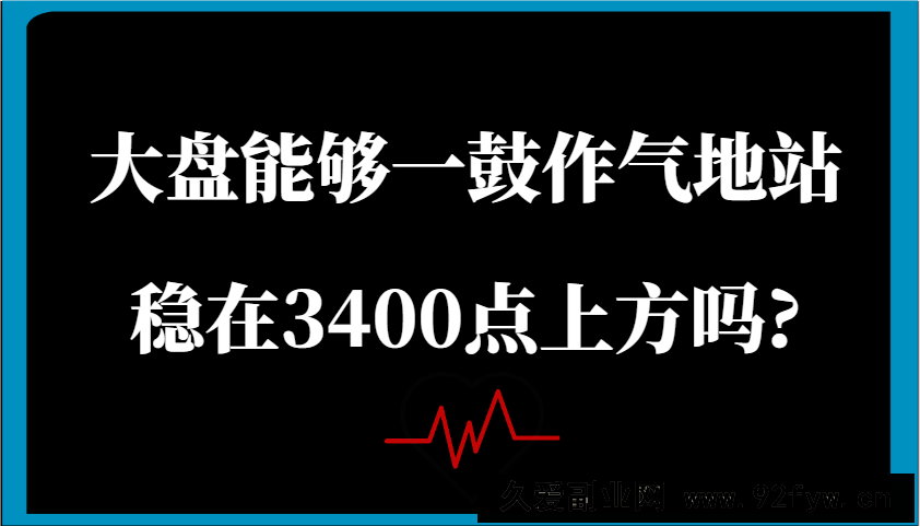 某公众号付费文章：大盘能够一鼓作气地站稳在3400点上方吗?