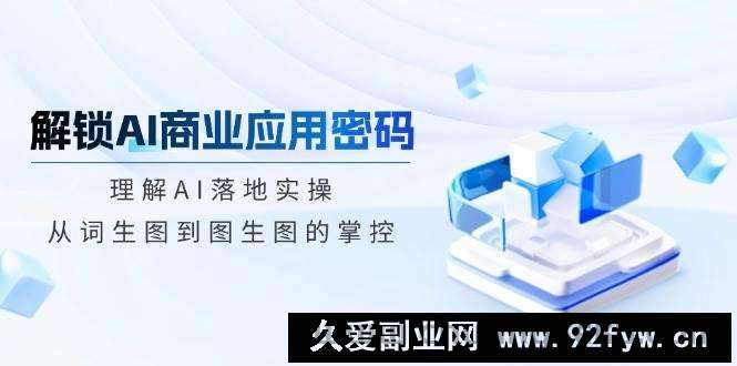 （14439期）解锁AI商业应用密码：理解AI落地实操，从词生图到图生图的掌控