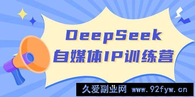 （14441期）DeepSeek自媒体IP训练营，掌握四位定位法 长板变现模型 开启自媒体新篇章