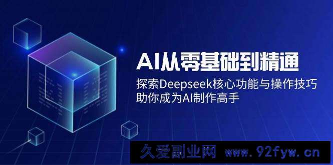 （14443期）AI从零基础到精通：探索Deepseek核心功能与操作技巧，助你成为AI制作高手