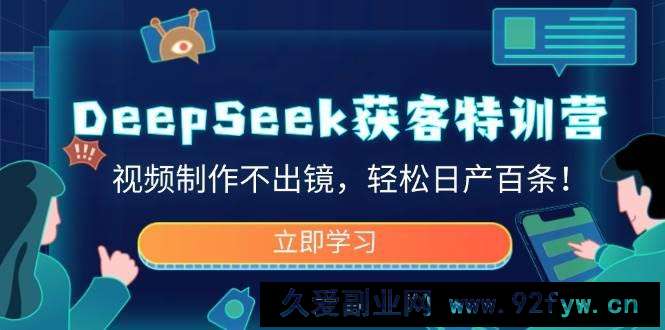 （14461期）DeepSeek获客特训营，视频制作不出镜，轻松日产百条！