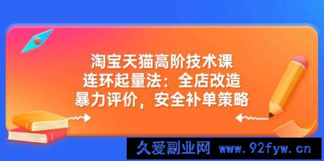 （14469期）淘宝天猫高阶技术课：连环起量法：全店改造，暴力评价，安全补单策略