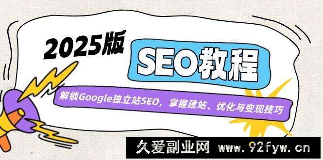 （14470期）2025版SEO教程：解锁Google独立站SEO，掌握建站、优化与变现技巧