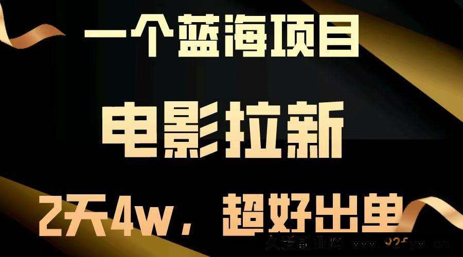 （14471期）【蓝海项目】电影拉新，两天搞了近4w，超好出单，直接起飞