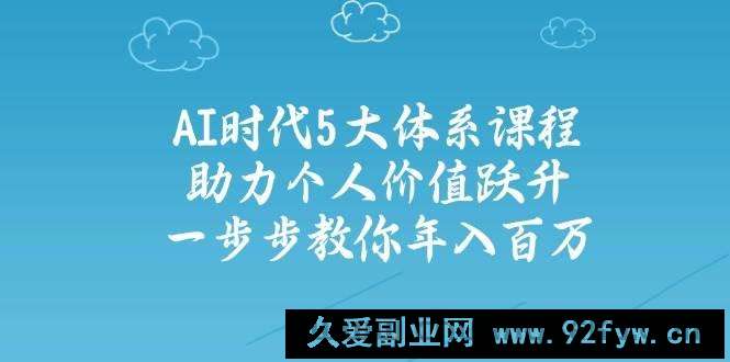 （14475期）AI时代5大体系课程：助力个人价值跃升，一步步教你年入百万