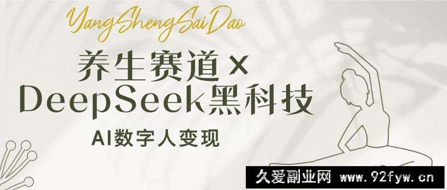 （14489期）养生赛道×DeepSeek黑科技：AI数字人变现，小白也能月入过万