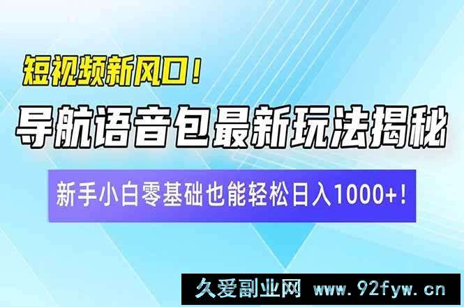 （14492期）短视频新风口！导航语音包最新玩法揭秘，新手小白零基础也能轻松日入10…