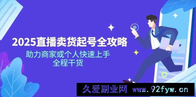 （14511期）2025直播卖货起号全攻略，助力商家或个人快速上手，全程干货