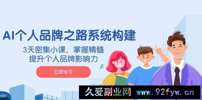 （14566期）AI 个人品牌之路系统构建，3天密集小课，掌握精髓，提升个人品牌影响力-就爱副业网