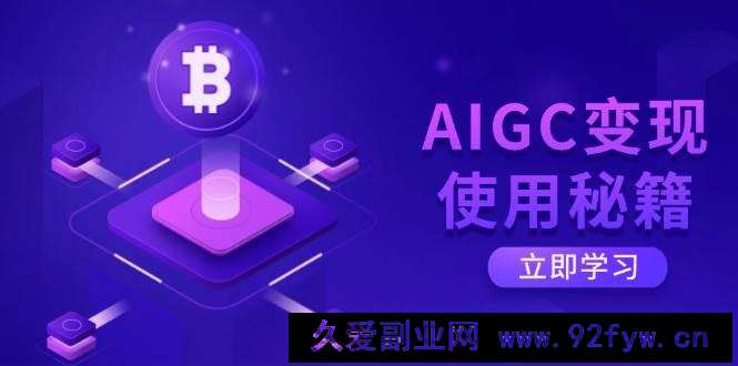 （14575期）AIGC变现使用秘籍：从了解ChatGPT底层逻辑开始，开启高效智能之旅-就爱副业网
