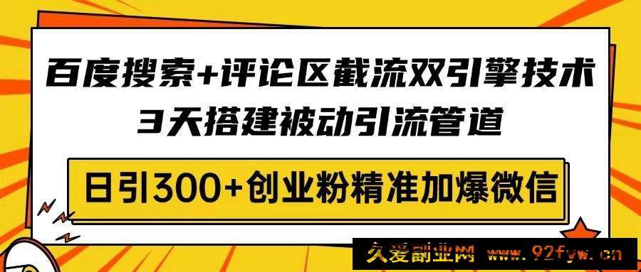 （14589期）百度搜索+评论区截流双引擎技术，3天搭建被动引流管道，日引300+创业粉…-就爱副业网