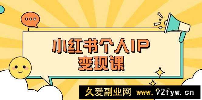 （14172期）小红书个人变现课：精准人设定位+爆款选题拆解，教你打造百万流量账号秘籍
