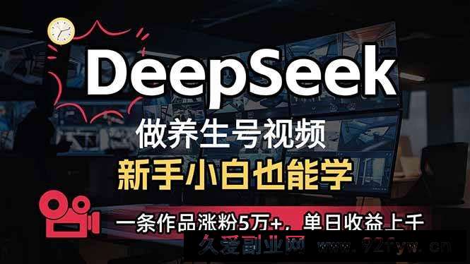 （14199期）小白用DeepSeek做养生号，一条作品涨粉5万+，单日收益上千