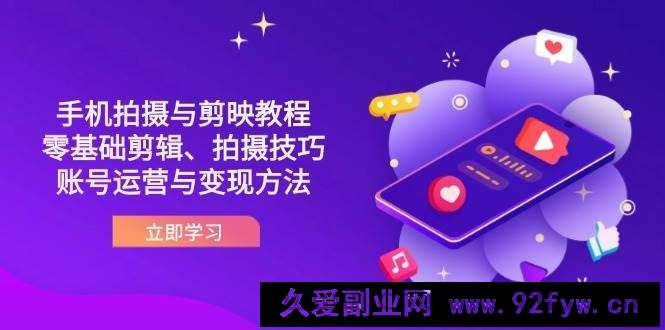 （14296期）抖音手机拍摄与剪映教程：零基础剪辑、拍摄技巧到账号运营与变现方法