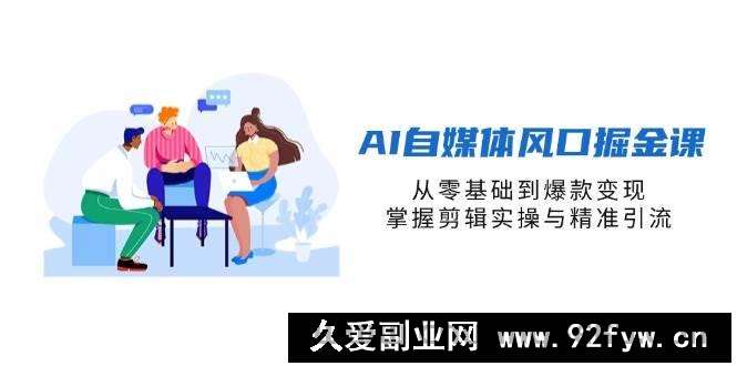（14329期）AI自媒体风口掘金课，从零基础到爆款变现，掌握剪辑实操与精准引流