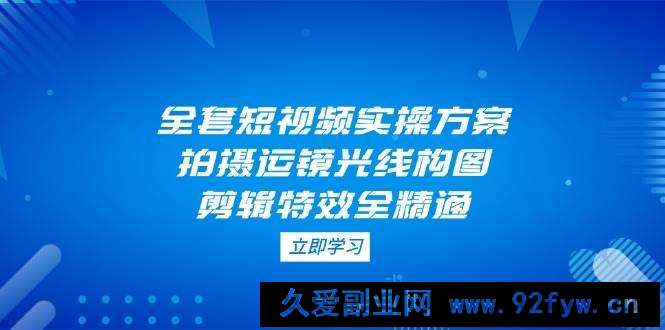 全套短视频实操方案，拍摄运镜光线构图，剪辑特效全精通