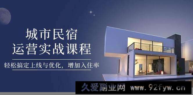 城市民宿运营实战课程，轻松搞定上线与优化，增加入住率