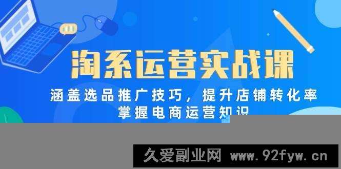 （14427期）淘系运营实战课，涵盖选品推广技巧，提升店铺转化率，掌握电商运营知识