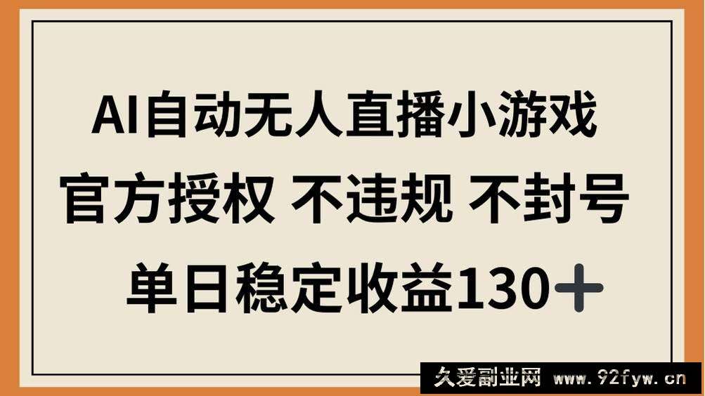 （14438期）AI自动无人直播小游戏，官方授权 不违规 不封号，单日稳定收益130+
